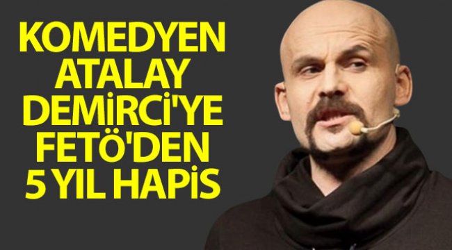Komedyen Atalay Demirci'ye FETÖ'den 5 yıl hapis