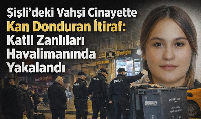Şişli’deki Vahşi Cinayette Kan Donduran İtiraf: Katil Zanlıları Havalimanında Yakalandı